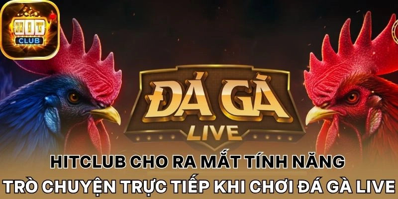 Hitclub cho ra mắt tính năng trò chuyện trực tiếp khi chơi đá gà live